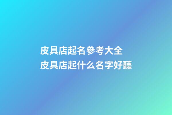 皮具店起名參考大全 皮具店起什么名字好聽-第1張-店鋪起名-玄機派